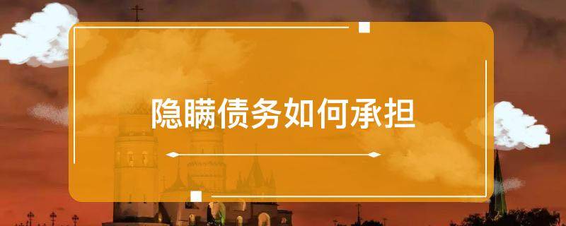 「原创」隐瞒债务如何承担