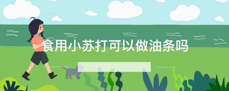 「重点」食用小苏打可以做油条吗