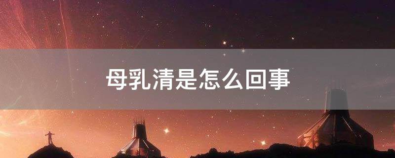 「常识」母乳清是怎么回事