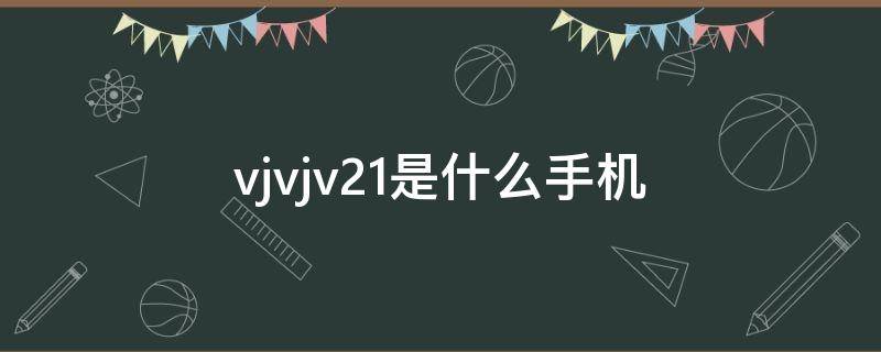 「常识」vjvjv21是什么手机