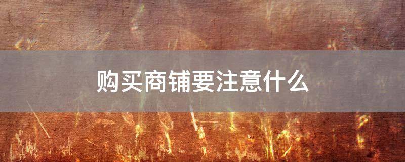 「重点」购买商铺要注意什么