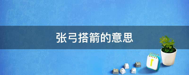 「经验分享」张弓搭箭的意思