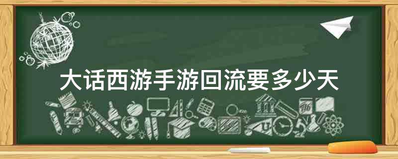 「已解决」大话西游手游回流要多少天