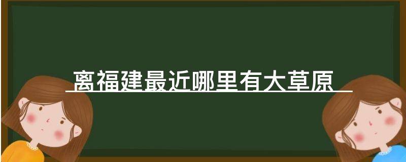 「常识」离福建最近哪里有大草原