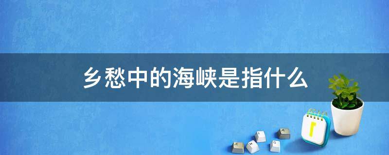 「原创」乡愁中的海峡是指什么