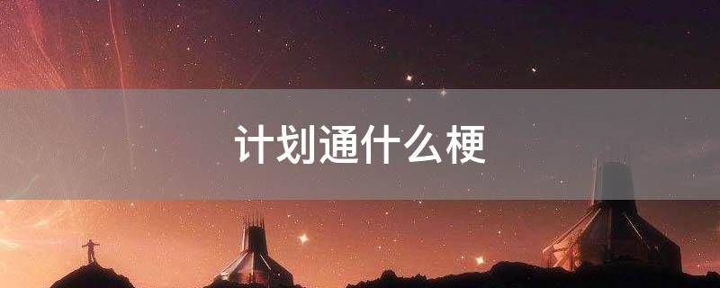 「干货」计划通什么梗