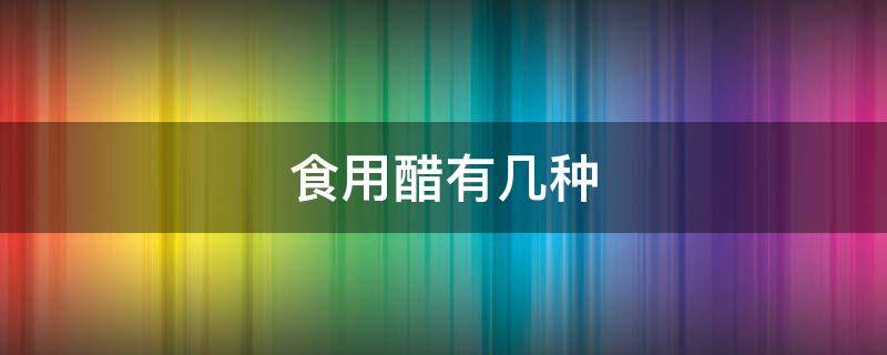 「已解答」食用醋有几种