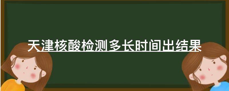 「经验分享」天津核酸检测多长时间出结果