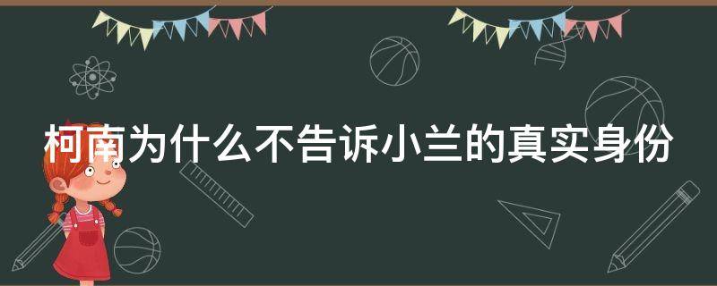 「常识」柯南为什么不告诉小兰的真实身份