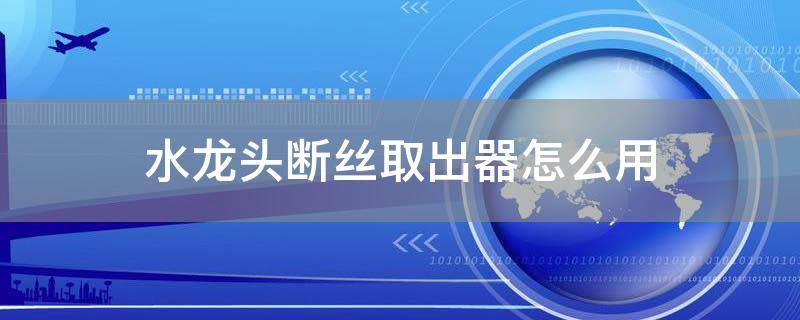「已回复」水龙头断丝取出器怎么用