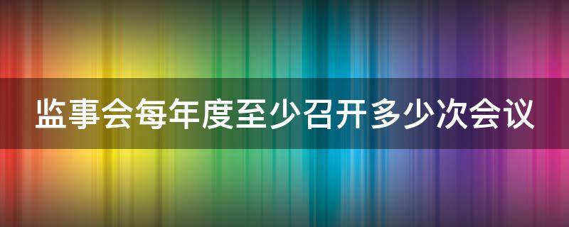 「达人分享」监事会每年度至少召开多少次会议