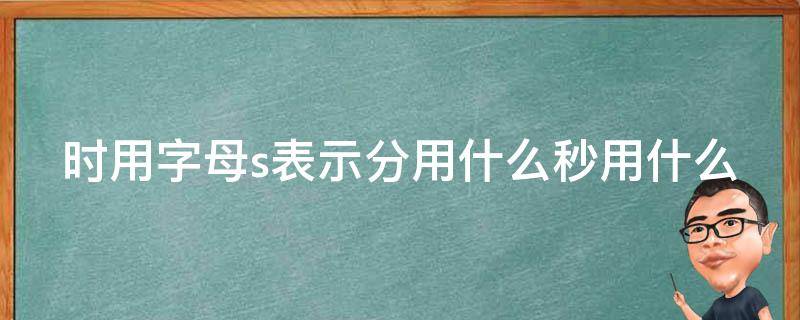 「干货」时用字母s表示分用什么秒用什么