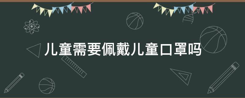 「达人分享」儿童需要佩戴儿童口罩吗